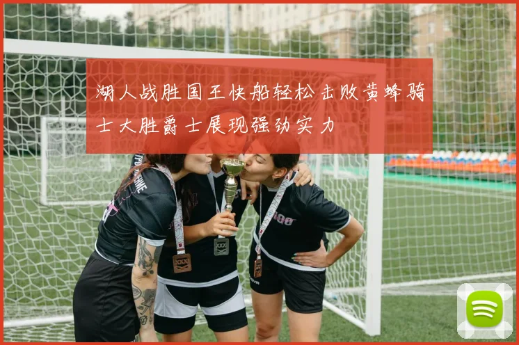 湖人战胜国王快船轻松击败黄蜂骑士大胜爵士展现强劲实力