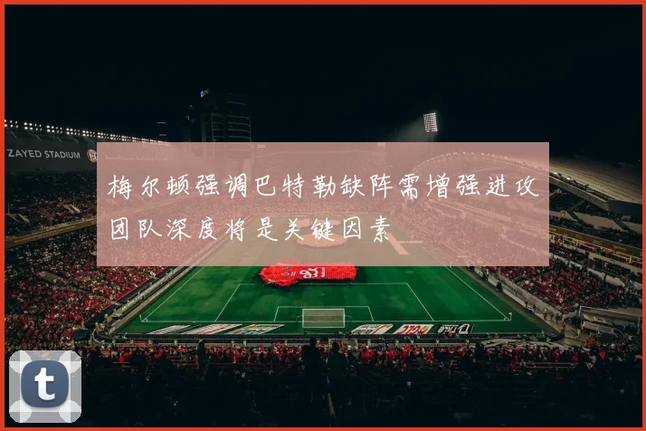 梅尔顿强调巴特勒缺阵需增强进攻团队深度将是关键因素