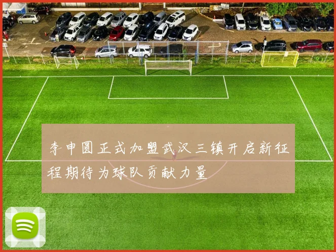 李申圆正式加盟武汉三镇开启新征程期待为球队贡献力量