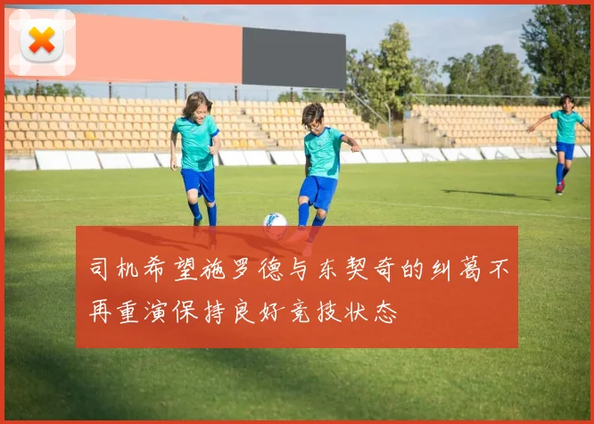 司机希望施罗德与东契奇的纠葛不再重演保持良好竞技状态